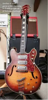  ??  ?? Another of Justin's gems: a 1961 Harmony H-75 with a triple set of DeArmond pickups