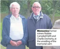  ??  ?? Memories Former miners Robbie Campbell (left) and Charlie Docherty, at the unveiling of the memorial cairn