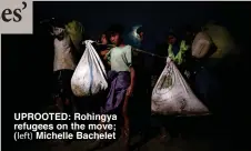  ??  ?? UPROOTED: Rohingya refugees on the move;
Michelle Bachelet
