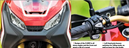  ??  ?? Design of the X-ADV is all sharp angles and the front end wears a bit of a scowl
Left-hand grip houses switches for riding mode, as well as lever for rear brake