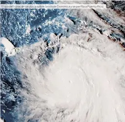  ??  ?? El ojo del huracán se ubica sobre la isla de Dominica y se perfila a Puerto Rico.