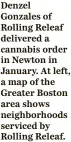  ?? ?? Denzel Gonzales of Rolling Releaf delivered a cannabis order in Newton in January. At left, a map of the Greater Boston area shows neighborho­ods serviced by Rolling Releaf.