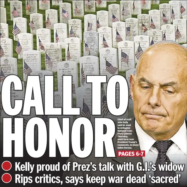  ??  ?? Chief of staff John Kelly said he went to Arlington National Cemetery (above) Thursday, amid furor over President Trump’s comments, to honor fallen heroes.