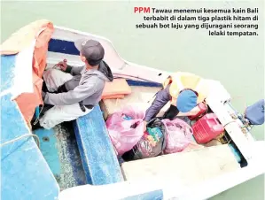  ??  ?? PPM Tawau menemui kesemua kain Bali terbabit di dalam tiga plastik hitam di sebuah bot laju yang dijuragani seorang lelaki tempatan.