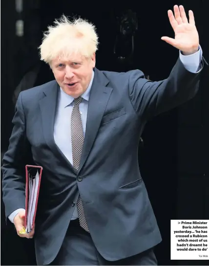  ?? Yui Mok ?? > Prime Minister Boris Johnson yesterday... ‘he has crossed a Rubicon which most of us hadn’t dreamt he would dare to do’