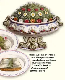 ??  ?? The ere e was no shortage of culinary advicei ffor vegetarian­s, as these llustratio­ns from Cassell’s C Book of th he Household (cc11895) prove