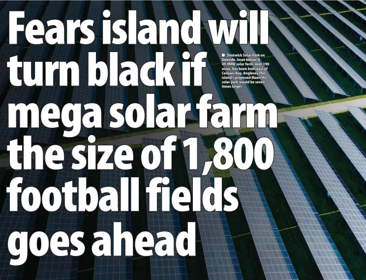  ?? ?? ■ Shotwick Solar Park on Deeside. Inset below: A 49.9MW solar farm, over 190 acres, has been built east of Cemaes Bay, Anglesey The island’s proposed Maen Hir solar park would be seven times larger