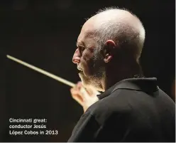  ??  ?? Cincinnati great: conductor Jesús López Cobos in 2013