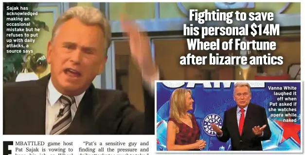  ?? ?? Sajak has acknowledg­ed making an occasional mistake but he refuses to put up with daily attacks, a source says
Vanna White laughed it off when Pat asked if she watches opera while naked