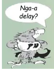  ??  ?? Nga-a delay?