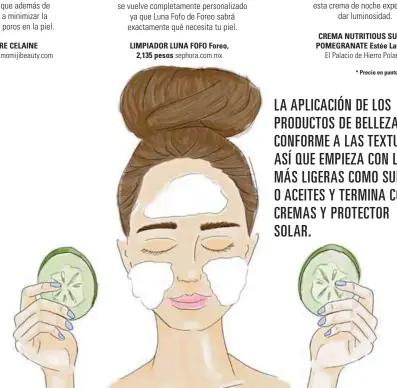  ??  ?? LA APLICACIÓN DE LOS PRODUCTOS DE BELLEZA ES CONFORME A LAS TEXTURAS, ASÍ QUE EMPIEZA CON LAS MÁS LIGERAS COMO SUEROS O ACEITES Y TERMINA CON CREMAS Y PROTECTOR SOLAR.