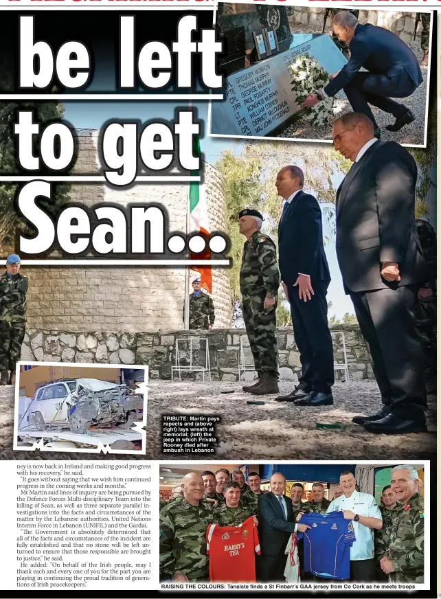  ?? ?? TRIBUTE: Martin pays repects and (above right) lays wreath at memorial; (left) the jeep in which Private Rooney died after ambush in Lebanon
RAISING THE COLOURS: Tanaiste finds a St Finbarr’s GAA jersey from Co Cork as he meets troops