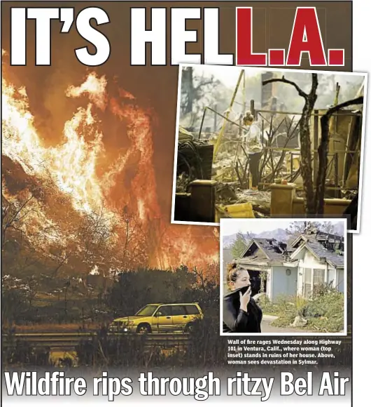  ??  ?? Wall of fire rages Wednesday along Highway 101 in Ventura, Calif., where woman (top inset) stands in ruins of her house. Above, woman sees devastatio­n in Sylmar.