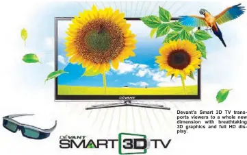  ??  ?? Devant’s Smart 3D TV transports viewers to a whole new dimension with breathtaki­ng 3D graphics and full HD display.