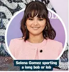  ?? ?? Selena Gomez sporting a long bob or lob