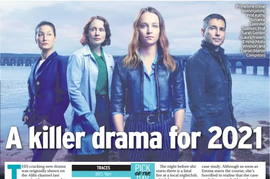  ??  ?? Primetime crime investigat­ors: Prof Kathy Torrance (Jennifer Spence), Prof Sarah Gordon (Laura Fraser), Emma (Molly Windsor) and Daniel (Martin Compston)