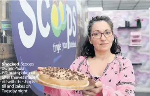  ??  ?? Shocked Scoops owner Paula Gilchrist spoke out after thieves made off with the shop’s till and cakes on Tuesday night