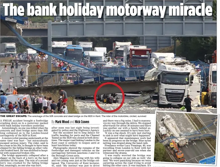  ??  ?? THE GREAT ESCAPE: The wreckage of the 50ft concrete and steel bridge on the M20 in Kent. The rider of the motorbike, circled, survived CRUSHED: A bird’s eye view of the bridge on the lorries