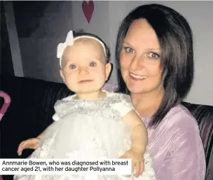  ??  ?? Annmarie Bowen, who was diagnosed with breast cancer aged 21, with her daughter Pollyanna