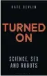 ??  ?? TURNED ON: SCIENCE, SEX AND ROBOTS KATE DEVLIN OUT NOW £16.99, BLOOMSBURY SIGMA