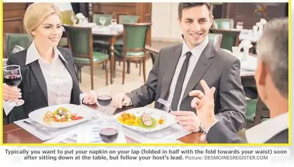  ?? Picture: DESMOINESR­EGISTER.COM ?? Typically you want to put your napkin on your lap (folded in half with the fold towards your waist) soon after sitting down at the table, but follow your host’s lead.