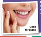  ??  ?? Good for gums