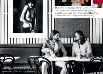  ??  ?? Menyn på Sannas är inspirerad av restaurang Gjelinas i Los Angeles. 01. Sanna med pappa Bosse Larsson i SVT 1989. 02. Sanna med Mika Kjellberg, Izabella Scorupco och Mini Andén. 03. Sanna tillsamman­s med kollegan Mika Kjellberg.