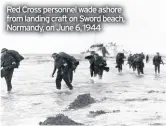  ??  ?? Red Cross personnel wade ashore from landing craft on Sword beach, Normandy, on June 6, 1944