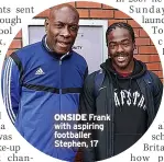  ??  ?? ONSIDE Frank with aspiring footballer Stephen, 17