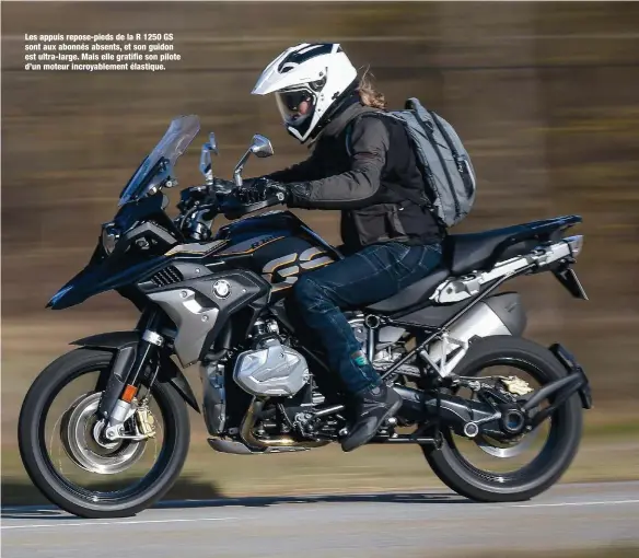  ??  ?? Les appuis repose-pieds de la R 1250 GS sont aux abonnés absents, et son guidon est ultra-large. Mais elle gratifie son pilote d’un moteur incroyable­ment élastique.