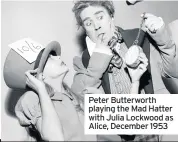  ??  ?? Peter Butterwort­h playing the Mad Hatter with Julia Lockwood as Alice, December 1953