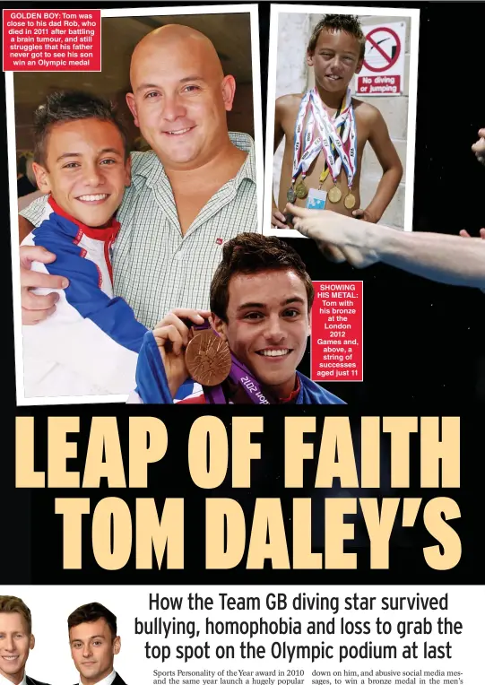  ??  ?? GOLDEN BOY: Tom was close to his dad Rob, who died in 2011 after battling a brain tumour, and still struggles that his father never got to see his son win an Olympic medal
SHOWING HIS METAL: Tom with his bronze at the London 2012 Games and, above, a string of successes aged just 11