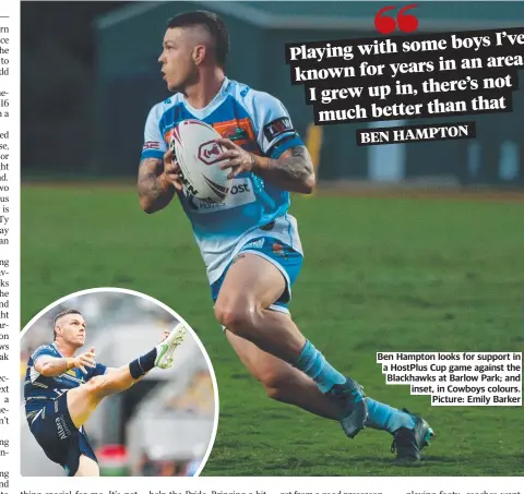  ?? ?? Ben Hampton looks for support in a HostPlus Cup game against the Blackhawks at Barlow Park; and inset, in Cowboys colours. Picture: Emily Barker