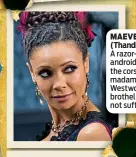  ??  ?? MAEVE MILLAY (Thandie Newton) A razor-sharp android, Maeve is the corset-clad madam of Westworld’s brothel who does not suffer fools.