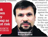  ??  ?? CHARGED Spy Ruslan Boshirov