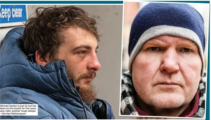  ?? ?? Michael Heaton is just 22 but has been on the streets for five years and, right, another rough sleeper – Norman Wotherspoo­n