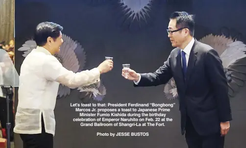  ?? Photo by JESSE BUSTOS ?? Let’s toast to that: President Ferdinand “Bongbong” Marcos Jr. proposes a toast to Japanese Prime Minister Fumio Kishida during the birthday celebratio­n of Emperor Naruhito on Feb. 22 at the Grand Ballroom of Shangri-La at The Fort.