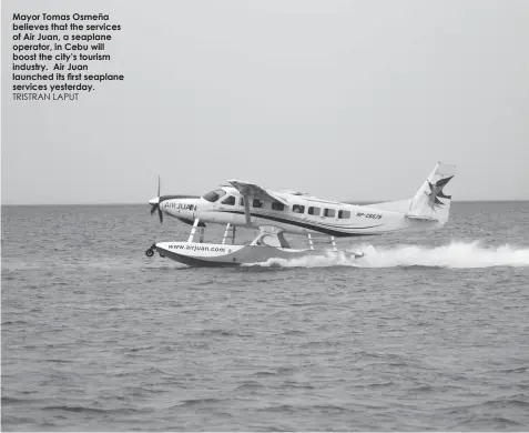  ?? TRISTRAN LAPUT ?? Mayor Tomas Osmeña believes that the services of Air Juan, a seaplane operator, in Cebu will boost the city’s tourism industry. Air Juan launched its first seaplane services yesterday.