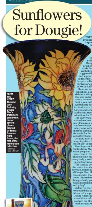  ?? Pictures: Pete Stonier ?? FROM THE HEART: The new vase featuring Dougie Mac’s trademark sunflowers, one of several pieces created by Emma Bossons, right. Below, the rest of the Floriograp­hy collection.