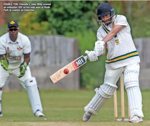  ?? ?? DOUBLE TON: Cheadle’s Jake Mills scored an unbeaten 202 as his side won at Rode Park & Lawton on Saturday.