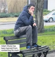  ??  ?? Adam Sharp has been banned from contacting his mum