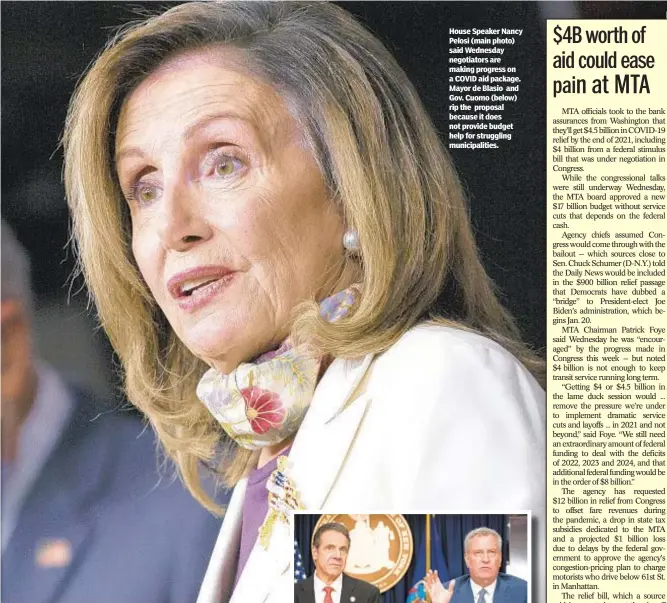  ??  ?? House Speaker Nancy Pelosi (main photo) said Wednesday negotiator­s are making progress on a COVID aid package. Mayor de Blasio and Gov. Cuomo (below) rip the proposal because it does not provide budget help for struggling municipali­ties.