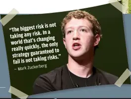  ??  ?? riskisnot “Thebiggest
risk.Ina takingany
changing worldthat’s
theonly reallyquic­kly,
guarantee dto strategy
takingrisk­s.” failisnot
Zuckerbe rg —Mark