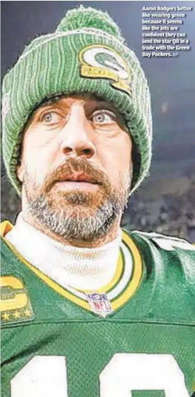  ?? AP ?? Aaron Rodgers better like wearing green because it seems like the Jets are confident they can land the star QB in a trade with the Green Bay Packers.