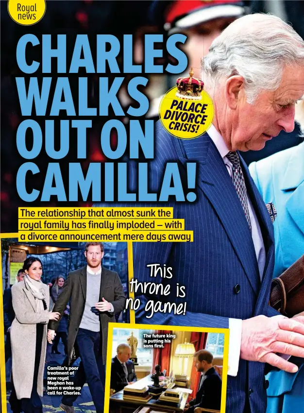  ??  ?? Camilla’s poor treatment of new royal Meghan has been a wake-up call for Charles. The future king is putting his sons first. This throne is no game!