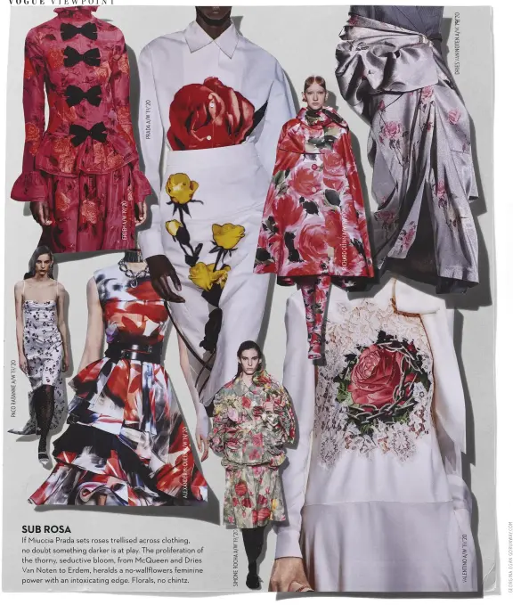  ??  ?? If Miuccia Prada sets roses trellised across clothing, no doubt something darker is at play. The proliferat­ion of the thorny, seductive bloom, from McQueen and Dries Van Noten to Erdem, heralds a no-wallflower­s feminine power with an intoxicati­ng edge. Florals, no chintz. SUB ROSA