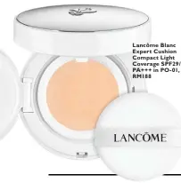  ??  ?? Lancôme Blanc Expert Cushion Compact Light Coverage SPF29/ PA+++ in PO-01, RM188