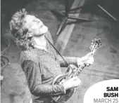  ??  ?? SAM BUSH MARCH 25