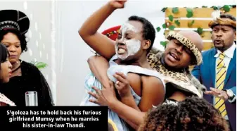  ?? ?? S’goloza has to hold back his furious girlfriend Mumsy when he marries his sister-in-law Thandi.