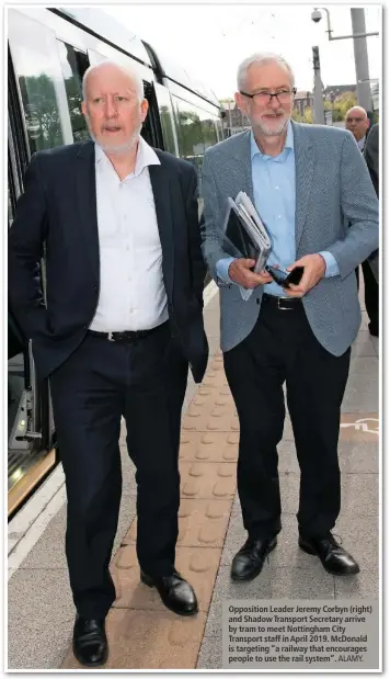  ?? ALAMY. ?? Opposition Leader Jeremy Corbyn (right) and Shadow Transport Secretary arrive by tram to meet Nottingham City Transport staff in April 2019. McDonald is targeting “a railway that encourages people to use the rail system”.